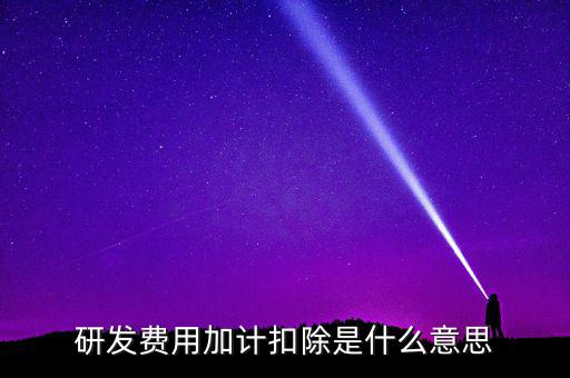 研發(fā)加計(jì)扣除什么意思，企業(yè)研發(fā)費(fèi)用加計(jì)扣除政策解讀
