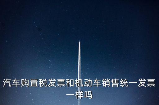 車輛購(gòu)置稅發(fā)票什么樣，汽車購(gòu)置稅發(fā)票和機(jī)動(dòng)車銷售統(tǒng)一發(fā)票一樣嗎