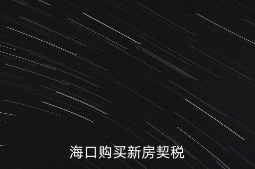海南交契稅需要帶什么，三亞買房要哪些稅費