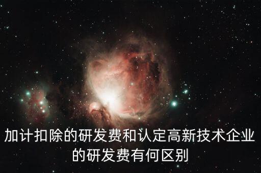 什么是研發(fā)費(fèi)用加計(jì)扣除，加計(jì)扣除的研發(fā)費(fèi)和認(rèn)定高新技術(shù)企業(yè)的研發(fā)費(fèi)有何區(qū)別