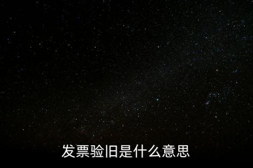 發(fā)票的驗舊是什么意思，發(fā)票驗證時提示舊系統(tǒng)已驗舊是什么意思