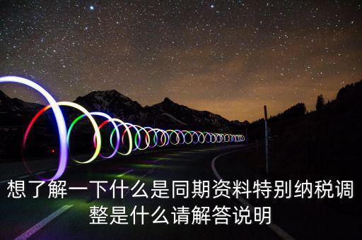 想了解一下什么是同期資料特別納稅調(diào)整是什么請(qǐng)解答說明