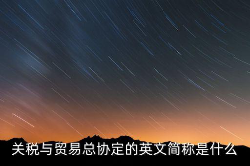 稅收協(xié)定名稱(chēng)是什么，關(guān)稅與貿(mào)易總協(xié)定的英文簡(jiǎn)稱(chēng)是什么