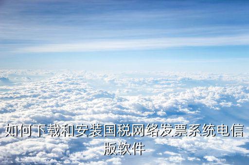 如何下載和安裝國稅網(wǎng)絡發(fā)票系統(tǒng)電信版軟件