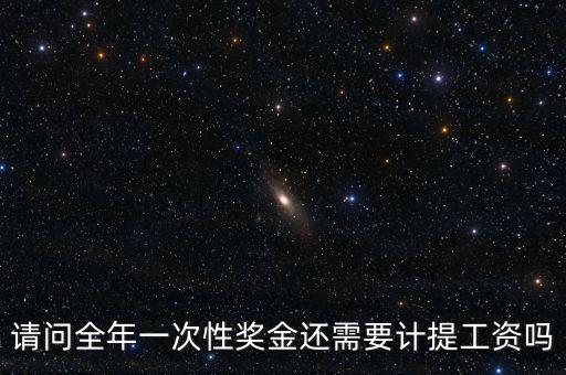 什么是全年一次性獎金，請問全年一次性獎金還需要計(jì)提工資嗎