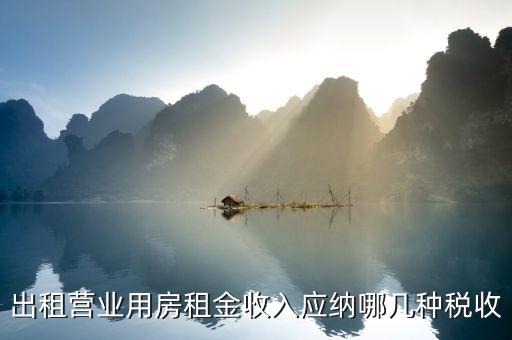 營業(yè)用房出租要什么稅，公司房屋出租要交哪些稅