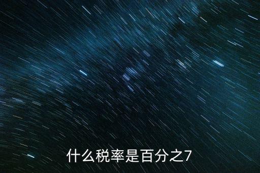 7稅率是什么稅種，有啥樣的稅種交的稅率是7