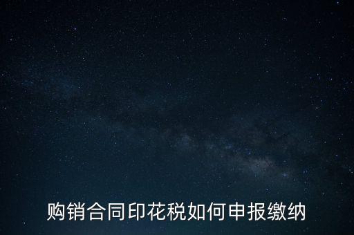 購銷合同印花稅如何申報(bào)繳納