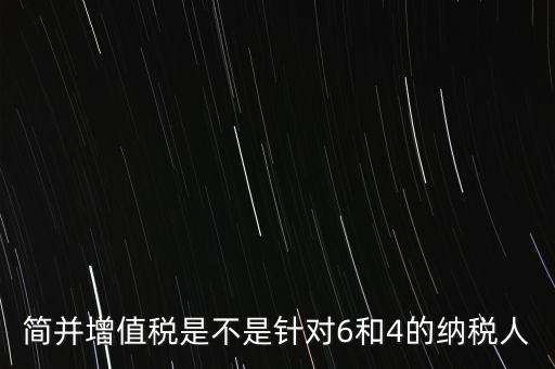 什么是簡并增值稅征收率，簡并增值稅是不是針對6和4的納稅人