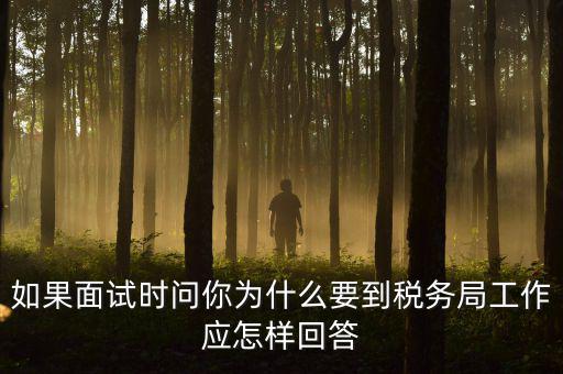 為什么要到地稅工作，如果面試時(shí)問(wèn)你為什么要到稅務(wù)局工作應(yīng)怎樣回答