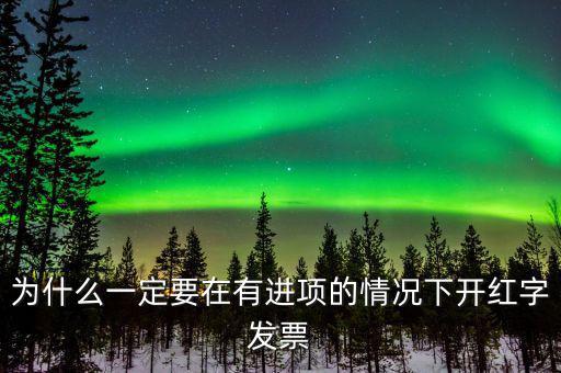 為什么一定要在有進項的情況下開紅字發(fā)票