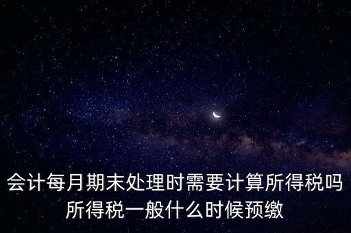 會計(jì)每月期末處理時(shí)需要計(jì)算所得稅嗎所得稅一般什么時(shí)候預(yù)繳