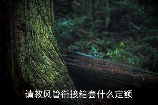 通信工程制作鐵皮箱套什么定額，請(qǐng)教風(fēng)管銜接箱套什么定額
