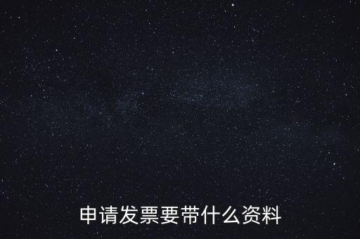 申請普通發(fā)票需要什么資料，申請發(fā)票要帶什么資料
