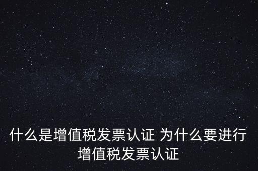 什么是增值稅發(fā)票認證 為什么要進行增值稅發(fā)票認證