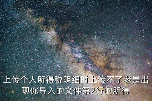為什么個稅上傳不上去，地稅網(wǎng)上申報個稅提示文件上傳失敗多是文件格式不正確或其他數(shù)據(jù)毛
