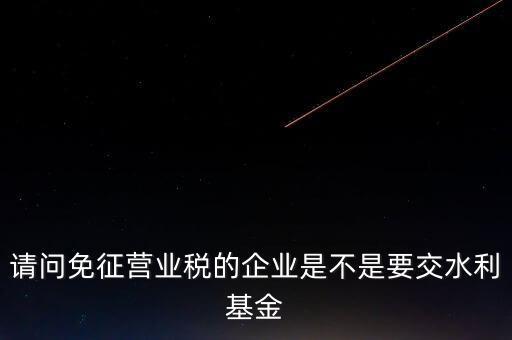 什么樣的企業(yè)需要繳水利基金，請問外資企業(yè)要交水利基金嗎