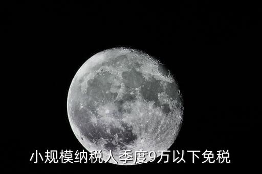 季度9萬以下免稅從什么時候，請問公司收入一季度不滿9萬可以免稅 這個收入是票面金額還是早上營