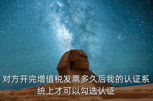 對(duì)方開完增值稅發(fā)票多久后我的認(rèn)證系統(tǒng)上才可以勾選認(rèn)證