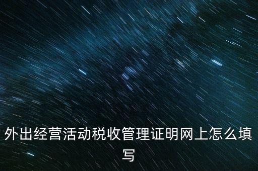 繳銷外管證要填什么表，外出經(jīng)營活動稅收管理證明網(wǎng)上怎么填寫