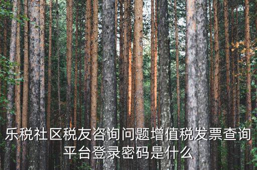 網(wǎng)上認證發(fā)票平臺密碼是什么，國稅局發(fā)票軟件里用戶代碼和密碼是什么