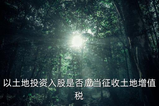 土地投資入股交什么稅，接受土地注資需要繳交哪些稅