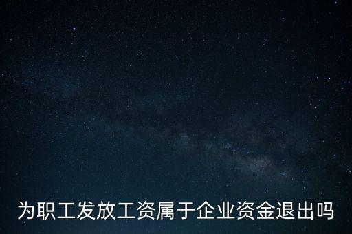 發(fā)放工資薪金為什么不 屬于資金退出企業(yè)，為何發(fā)放職員工資屬于資金運(yùn)用過(guò)程而不屬于資金的退出