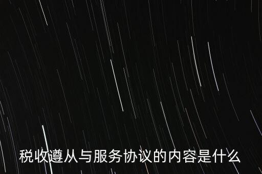 稅收遵從協(xié)議是什么，稅收遵從與服務(wù)協(xié)議的內(nèi)容是什么