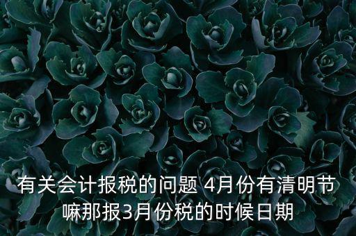 國稅清明節(jié)納稅延期到什么時候，有關(guān)會計報稅的問題 4月份有清明節(jié)嘛那報3月份稅的時候日期