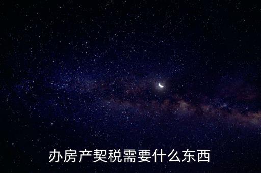 契稅辦理需要什么資料，房產(chǎn)契稅需提交什么材料