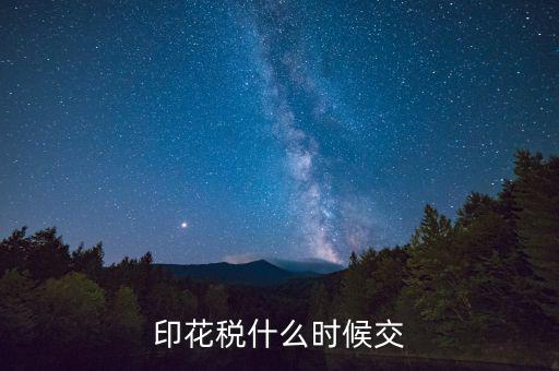 賬本印花稅什么時候繳納，營業(yè)賬簿的印花稅的納稅時間是何時