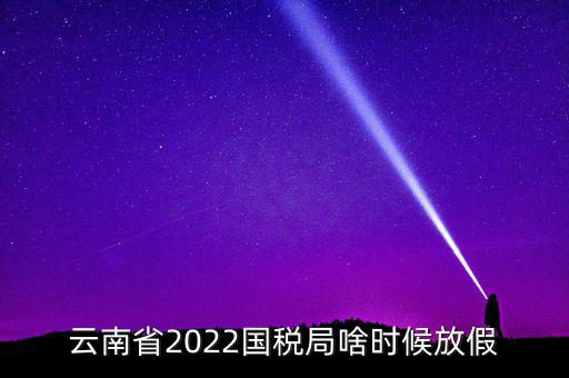 云南國(guó)稅什么時(shí)候上班時(shí)間表，國(guó)稅局上下班時(shí)間