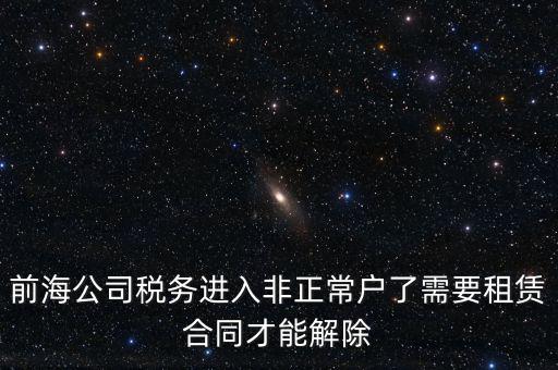 前海公司稅務(wù)進入非正常戶了需要租賃合同才能解除