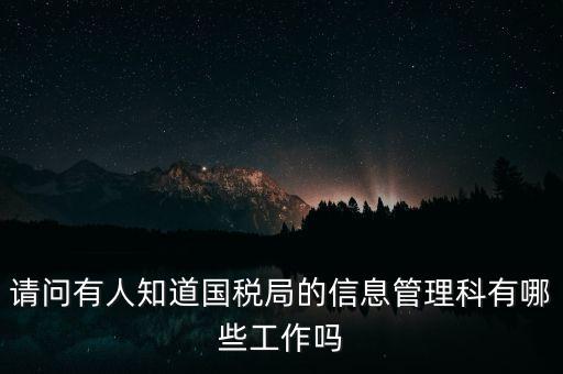 請(qǐng)問有人知道國(guó)稅局的信息管理科有哪些工作嗎