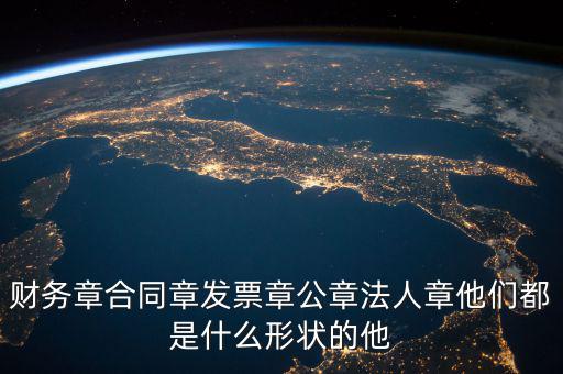 財務章合同章發(fā)票章公章法人章他們都是什么形狀的他