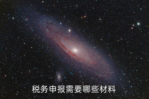 辦稅需要帶什么材料，稅務(wù)申報需要哪些材料