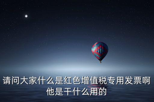 紅字專(zhuān)用發(fā)票是什么，請(qǐng)問(wèn)大家什么是紅色增值稅專(zhuān)用發(fā)票啊他是干什么用的