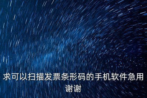 發(fā)票二維碼用什么軟件下載，求可以掃描發(fā)票條形碼的手機(jī)軟件急用謝謝