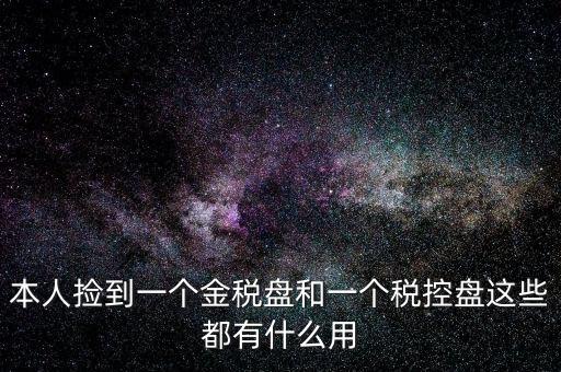 本人撿到一個(gè)金稅盤(pán)和一個(gè)稅控盤(pán)這些都有什么用