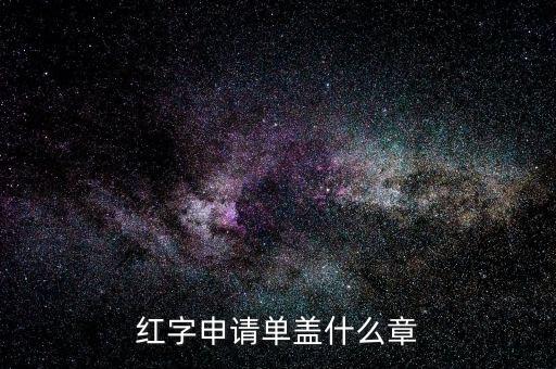 紅字發(fā)票申請單上蓋什么章，紅字申請單蓋什么章