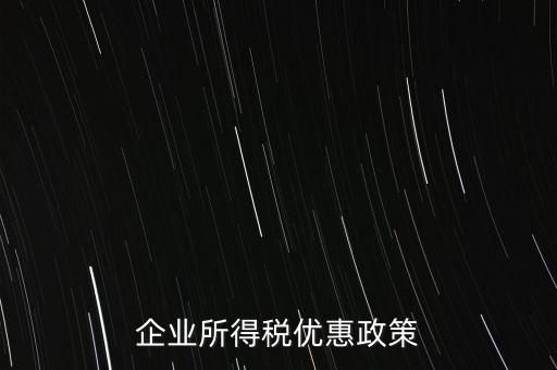 企業(yè)所得稅有什么稅收優(yōu)惠，企業(yè)所得稅優(yōu)惠政策