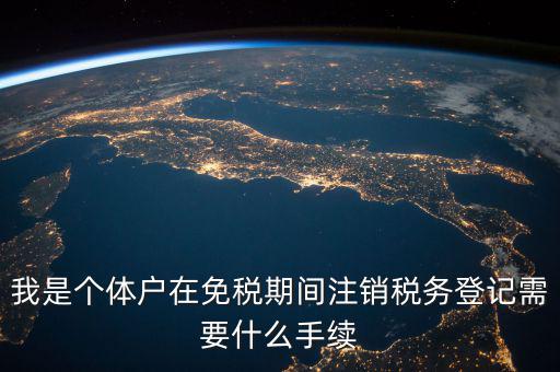 我是個(gè)體戶(hù)在免稅期間注銷(xiāo)稅務(wù)登記需要什么手續(xù)