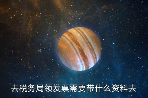 去稅務局領(lǐng)發(fā)票需要帶什么資料去
