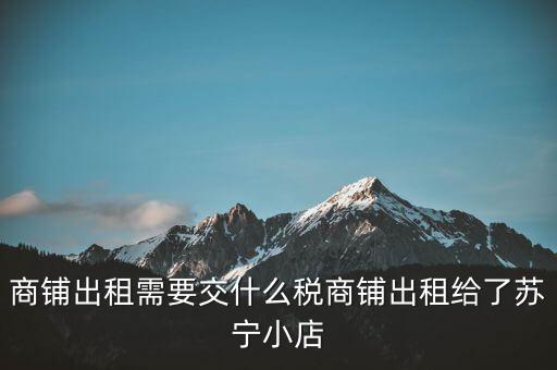 出租商鋪交什么稅，我租個(gè)門市都需交什么稅