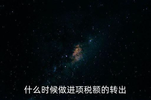 什么時候做進項稅轉(zhuǎn)出，材料的進項稅什么時候需要轉(zhuǎn)出