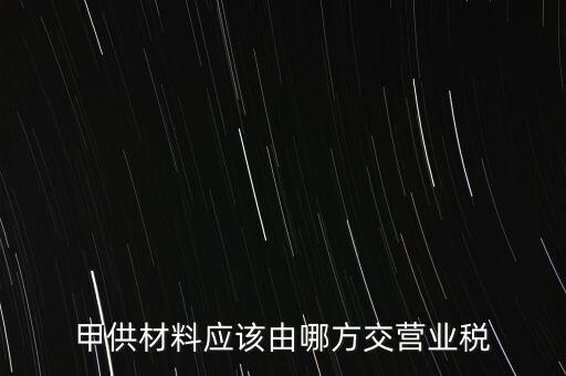 甲供材料應該由哪方交營業(yè)稅
