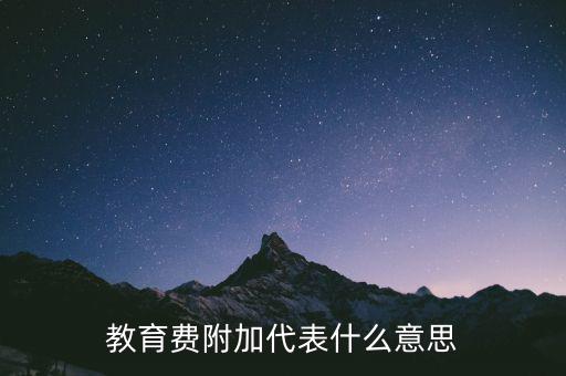 文化教育費(fèi)附加是什么，教育費(fèi)附加代表什么意思