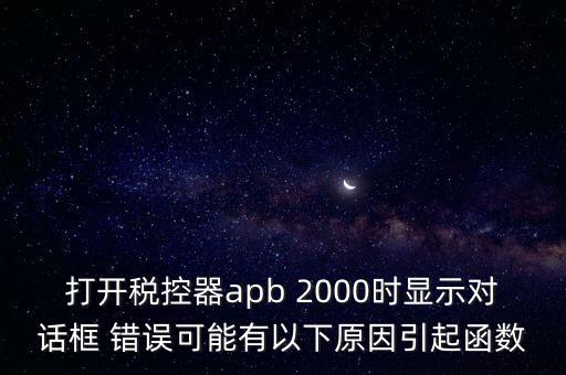 打開(kāi)稅控器apb 2000時(shí)顯示對(duì)話(huà)框 錯(cuò)誤可能有以下原因引起函數(shù)