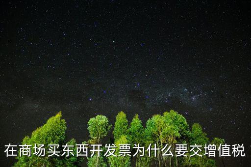 在商場(chǎng)買東西開發(fā)票為什么要交增值稅