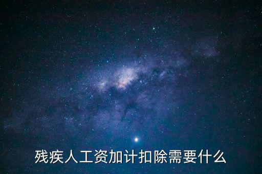殘疾人工資加計(jì)扣除是什么意思，殘疾人工資加計(jì)扣除需要什么